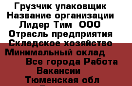 Грузчик-упаковщик › Название организации ­ Лидер Тим, ООО › Отрасль предприятия ­ Складское хозяйство › Минимальный оклад ­ 16 000 - Все города Работа » Вакансии   . Тюменская обл.,Тюмень г.